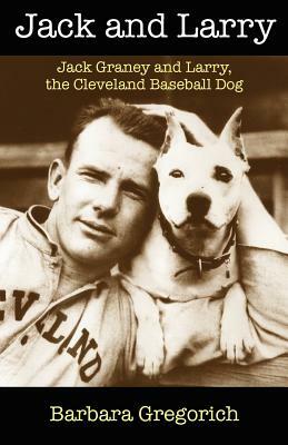 Jack and Larry: Jack Graney and Larry, the Cleveland Baseball Dog by Barbara Gregorich