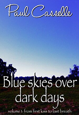 Blue Skies Over Dark Days - From first love to last breath by Paul Casselle