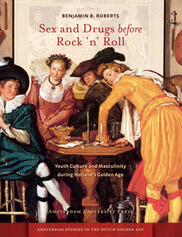 Sex and Drugs Before Rock 'n' Roll: Youth Culture and Masculinity During Holland's Golden Age by Benjamin Roberts