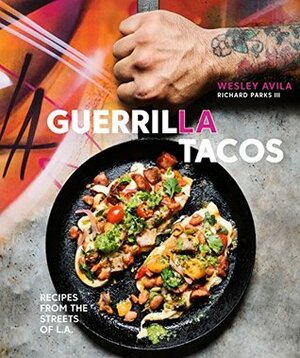 Guerrilla Tacos: Recipes from the Streets of L.A.: A Cookbook by Wesley Avila, Richard Parks III
