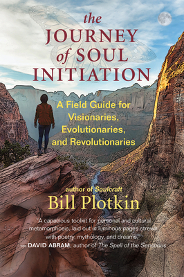 The Journey of Soul Initiation: A Field Guide for Visionaries, Evolutionaries, and Revolutionaries by Bill Plotkin