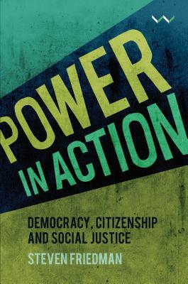 Power in Action: Democracy, Citizenship and Social Justice by Steven Friedman