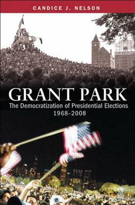 Grant Park: The Democratization of Presidential Elections, 1968-2008 by Candice J. Nelson