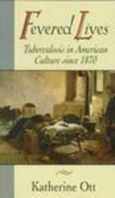 Fevered Lives: Tuberculosis in American Culture Since 1870 by Katherine Ott