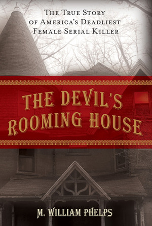 The Devil's Rooming House: The True Story of America's Deadliest Female Serial Killer by M. William Phelps
