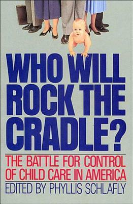 Who Will Rock the Cradle?: The Battle for Control of Child Care in America by Phyllis Schlafly