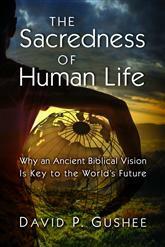 The Sacredness of Human Life: Why an Ancient Biblical Vision Is Key to the World's Future by David P. Gushee