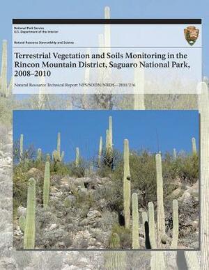 Terrestrial Vegetation and Soils Monitoring in the Rincon Mountain District, Saguaro National Park, 2008?2010 by U. S. Department National Park Service, Cheryl L. McIntyre, Sarah E. Studd