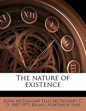 The Nature of Existence by J.M.E. McTaggart, Northrop Frye, Charlie Dunbar Broad