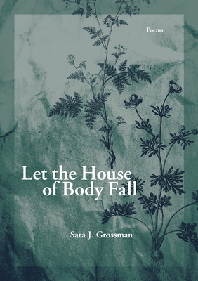 Let the House of Body Fall by Sara J. Grossman