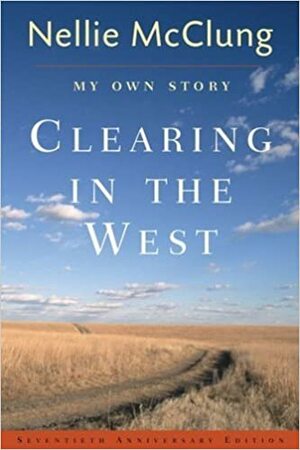 Clearing in the West: My Own Story by Nellie L. McClung, Aritha Van Herk