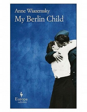 My Berlin Child by Anne Wiazemsky, Alison Anderson
