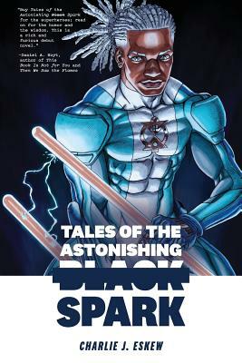 Tales of the Astonishing Black Spark by Charlie J. Eskew