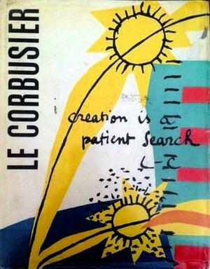 Le Corbusier: Creation is a Patient Search by Le Corbusier, Maurice Jardot