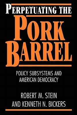 Perpetuating the Pork Barrel: Policy Subsystems and American Democracy by Robert M. Stein