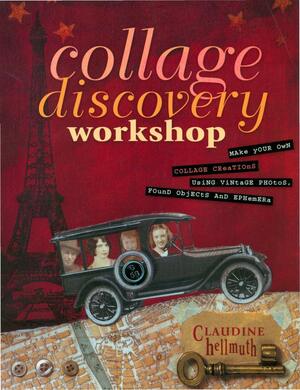 Collage Discovery Workshop: Make Your Own Collage Creations Using Vintage Photos, Found Objects and Ephemera by Claudine Hellmuth