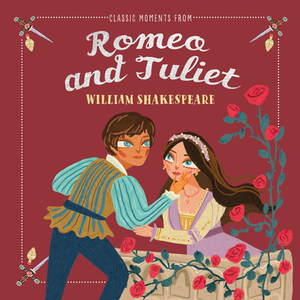 Classic Moments from Romeo and Juliet by William Shakespeare