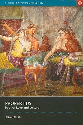 Propertius: Poet of Love and Leisure by A. M. Keith