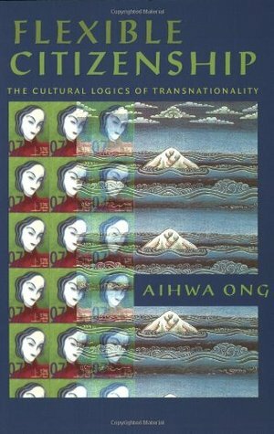 Flexible Citizenship: The Cultural Logics of Transnationality by Aihwa Ong