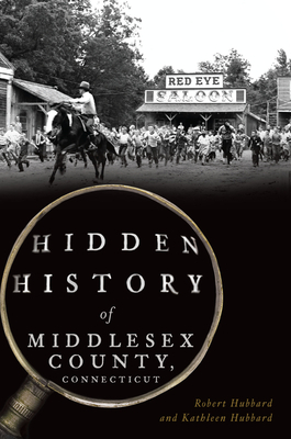 Hidden History of Middlesex County, Connecticut by Robert Hubbard, Kathleen Hubbard