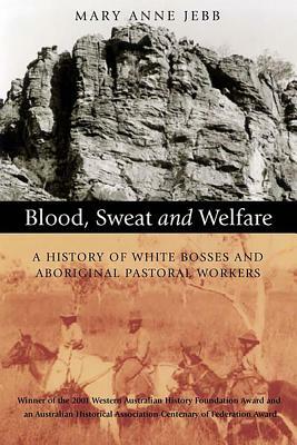 Blood, Sweat and Welfare: A History of White Bosses and Aboriginal Pastoral Workers by Mary Anne Jebb