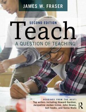 Teach: A Question of Teaching by James W. Fraser