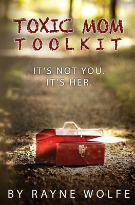 Toxic Mom Toolkit: Discovering a Happy Life Despite Toxic Parenting by Rayne Wolfe