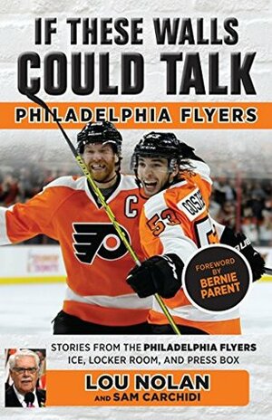 If These Walls Could Talk: Philadelphia Flyers by Sam Carchidi, Bernie Parent, Lou Nolan