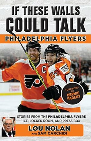 If These Walls Could Talk: Philadelphia Flyers by Sam Carchidi, Lou Nolan, Bernie Parent