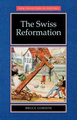 The Swiss Reformation: The Swiss Reformation by Bruce Gordon