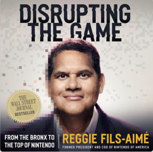 Disrupting the Game: From the Bronx to the Top of Nintendo by Reggie Fils-Aimé