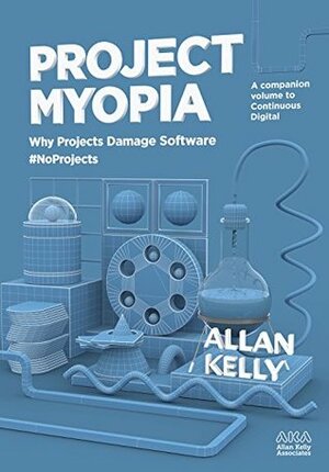 Project Myopia: Why projects damage software #NoProjects by Allan Kelly
