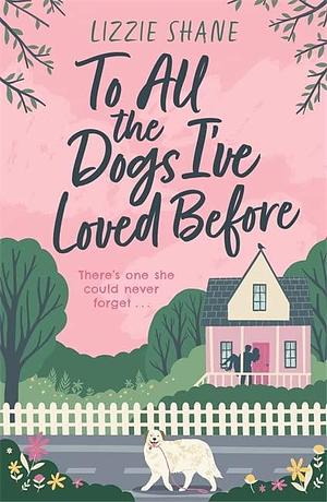 To All the Dogs I've Loved Before: An irresistible second-chance, small-town romance by Lizzie Shane, Lizzie Shane