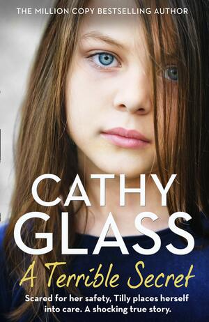 A Terrible Secret: Scared For Her Safety, Tilly Places Herself Into Care. A Shocking True Story by Cathy Glass