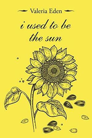 i used to be the sun by Valeria Eden