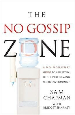 The No-Gossip Zone: A No-Nonsense Guide to a Healthy, High-Performing Work Environment by Bridget Sharkey, Sam Chapman