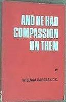 And He had Compassion on Them : A Handbook on the Miracles of the Bible by William Barclay