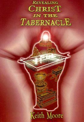 Revealing Christ in the Tabernacle by Keith Moore