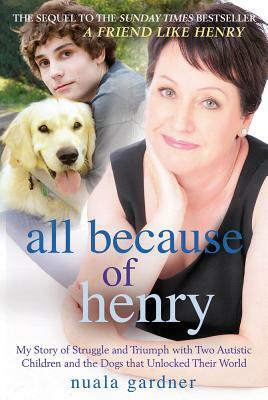 All Because of Henry: My Story of Struggle and Triumph with Two Autistic Children and the Dogs That Unlocked Their World by Nuala Gardner