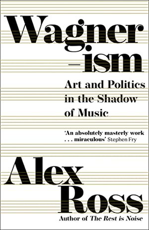 Wagnerism : Art and Politics in the shadow of Music by Alex Ross