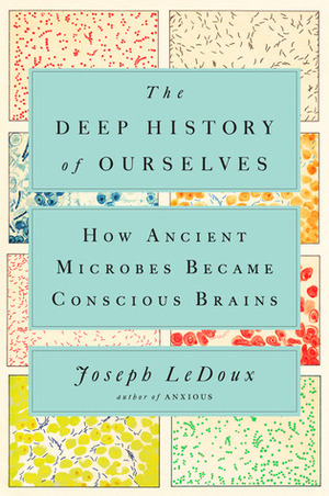 The Deep History of Ourselves: The Four-Billion-Year Story of How We Got Conscious Brains by Joseph E. LeDoux