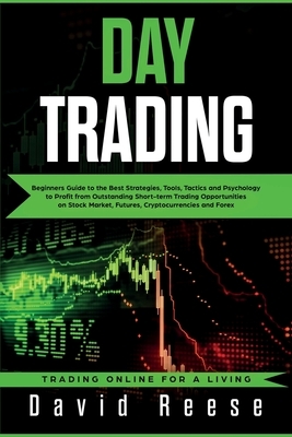 Day Trading: Beginners Guide to the Best Strategies, Tools, Tactics and Psychology to Profit from Outstanding Short-term Trading Op by David Reese