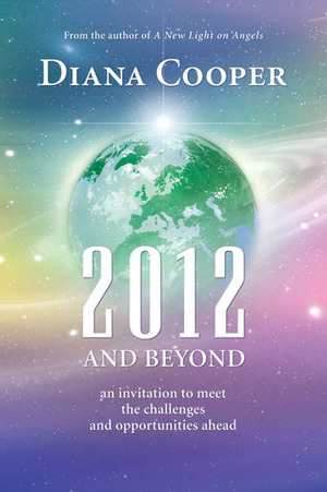 2012 and Beyond: An Invitation to Meet the Challenges and Opportunities Ahead by Diana Cooper