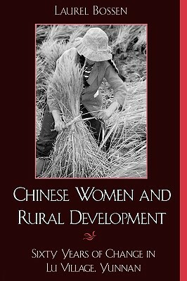 Chinese Women and Rural Development: Sixty Years of Change in Lu Village, Yunnan by Laurel Bossen