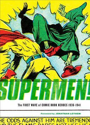 Supermen!: The First Wave of Comic Book Heroes, 1936–1941 by Mart Bailey, Greg Sadowski, Jonathan Lethem, Basil Wolverton, George Brenner, Joe Simon, Al Bryant, Dick Briefer, Joe Shuster, Jack Cole, Fred Guardineer, Lou Fine, Will Eisner, Ken Fitch, Jack Kirby, Gardner F. Fox, Ogden Whitney, Fletcher Hanks, Bill Everett, Jerry Siegel