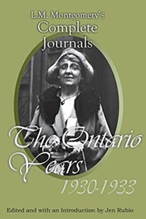 L.M. Montgomery's Complete Journals The Ontario Years 1930-1933 by Jen Rubio