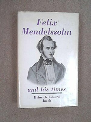 Felix Mendelssohn and His Times by Heinrich Eduard Jacob