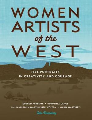 Women Artists of the West: Five Portraits in Creativity and Courage by Julie Danneberg