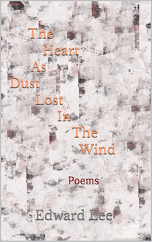 The Heart As Dust Lost In The Wind: Poems by Edward M Lee