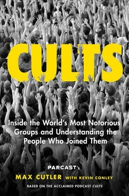 Cults: Inside the World's Most Notorious Groups and Understanding the People Who Joined Them by Max Cutler